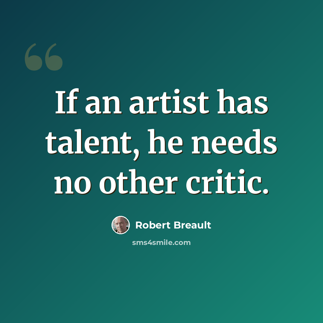 “If an artist has talent, he needs no other critic.” quote by Robert Breault