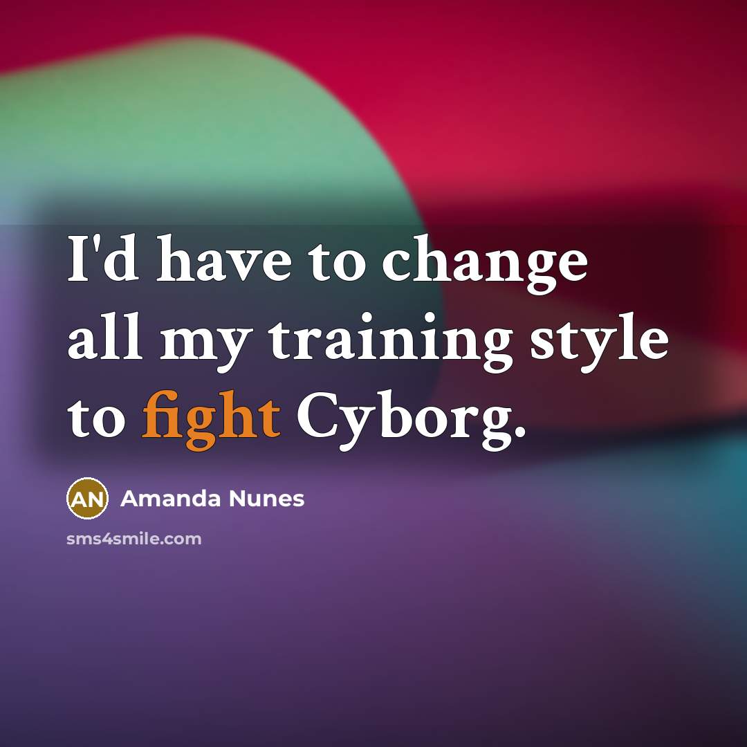 “I'd have to change all my training style to fight Cyborg.” quote by Amanda Nunes