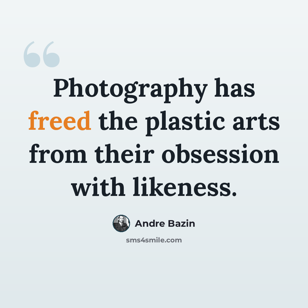 “Photography has freed the plastic arts from their obsession with likeness.” quote by Andre Bazin