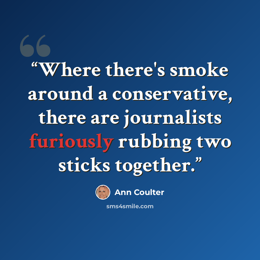 “Where there's smoke around a conservative, there are journalists furiously rubbing two sticks together.” quote by Ann Coulter