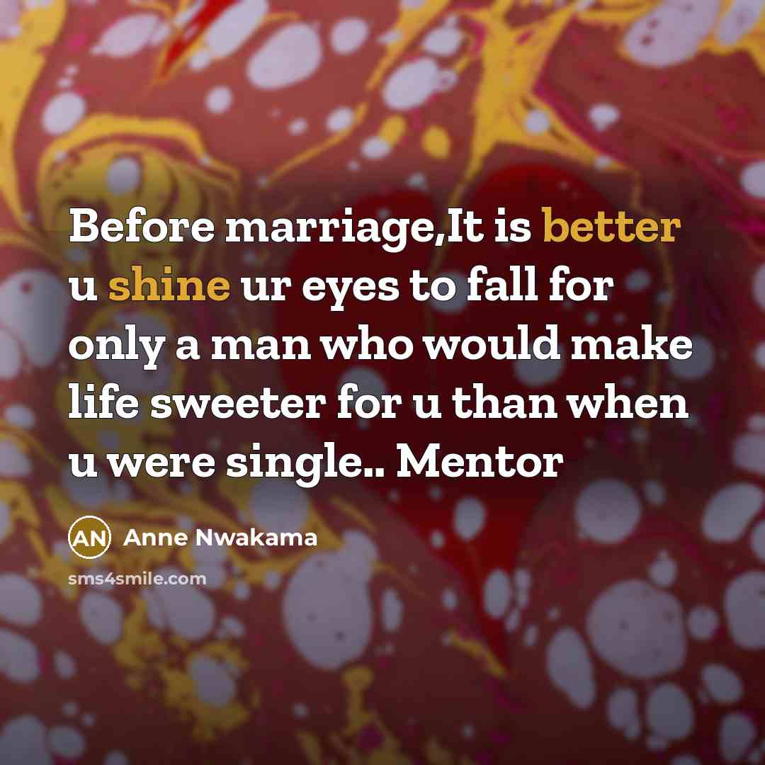 “Before marriage,It is better u shine ur eyes to fall for only a man who would make life sweeter for u than when u were single.. Mentor” quote by Anne Nwakama