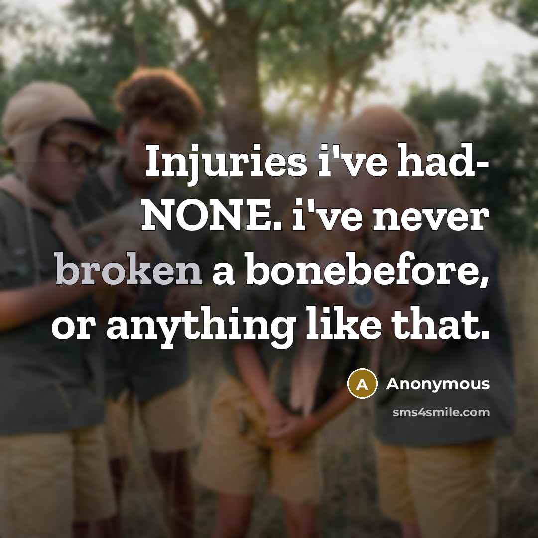 “Injuries i've had- NONE. i've never broken a bonebefore, or anything like that.” quote by Anonymous