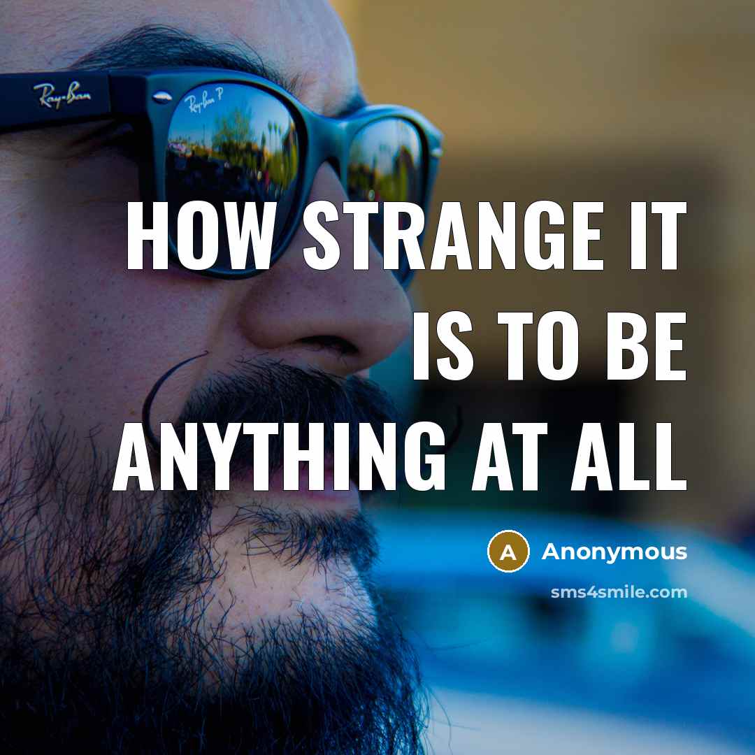 “How strange it is to be anything at all” quote by Anonymous