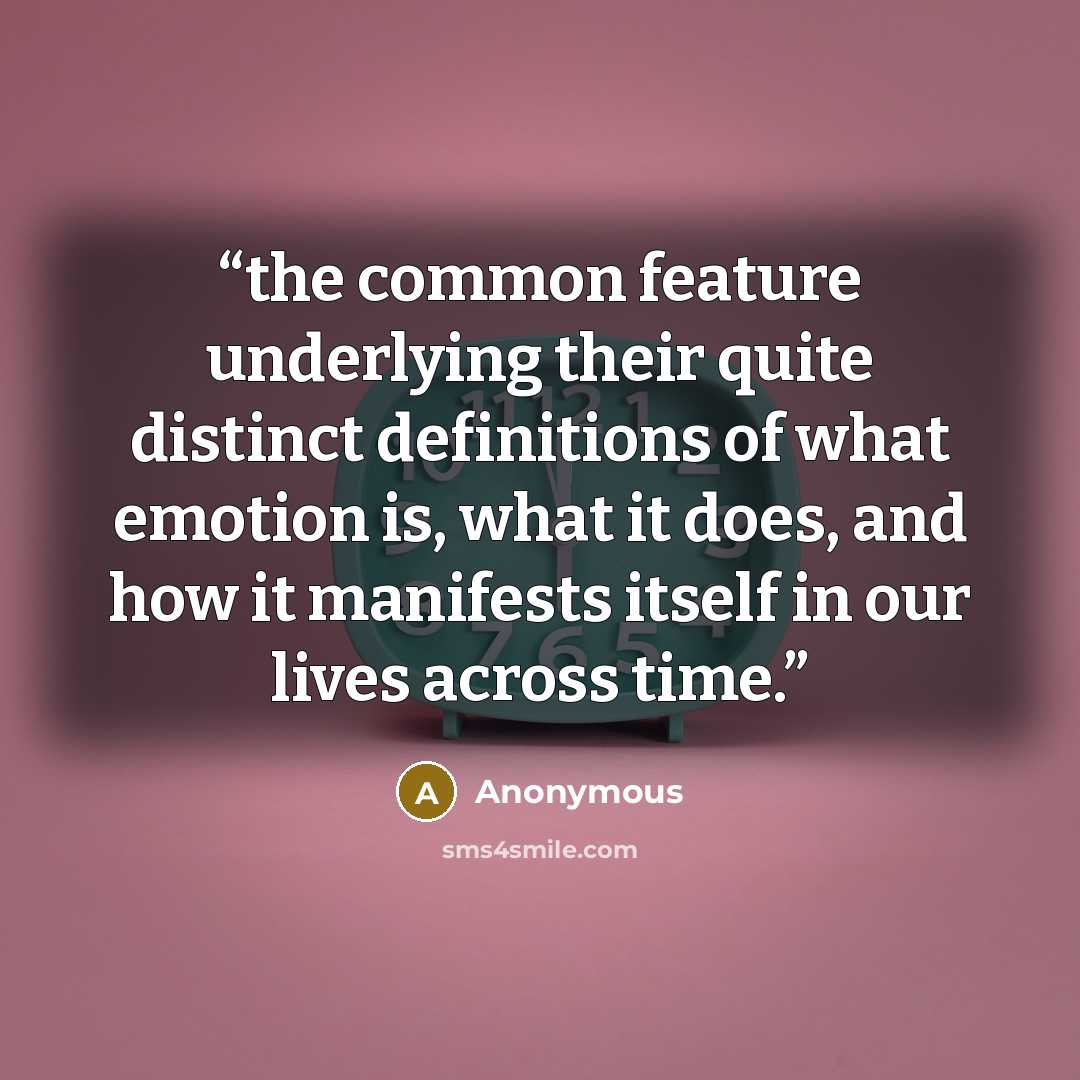 “the common feature underlying their quite distinct definitions of what emotion is, what it does, and how it manifests itself in our lives across time.” quote by Anonymous