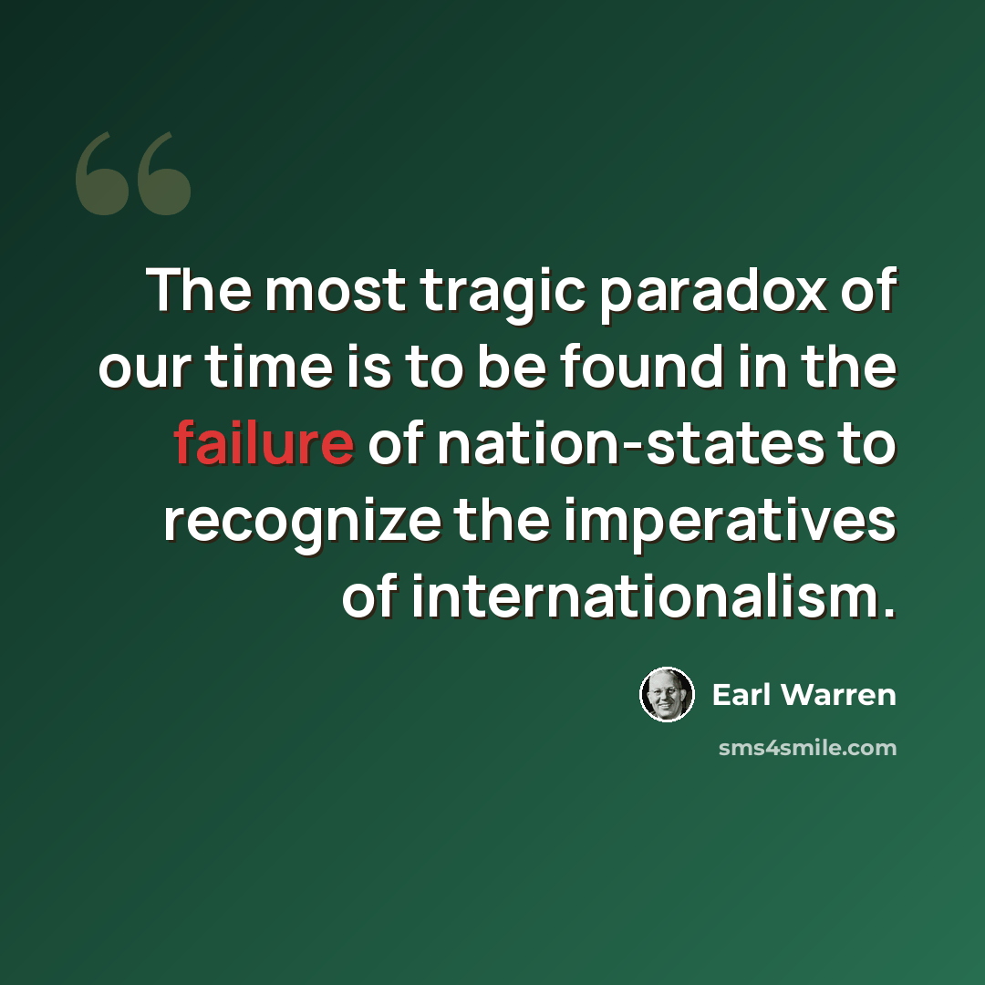 “The most tragic paradox of our time is to be found in the failure of nation-states to recognize the imperatives of internationalism.” quote by Earl Warren