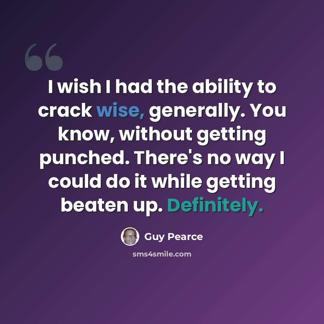 “I wish I had the ability to crack wise, generally. You know, without getting punched. There's no way I could do it while getting beaten up. Definitely.” quote by Guy Pearce