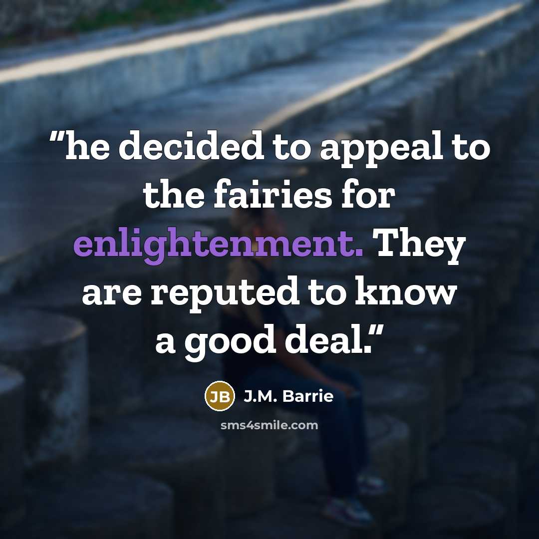 “he decided to appeal to the fairies for enlightenment. They are reputed to know a good deal.” quote by J.M. Barrie