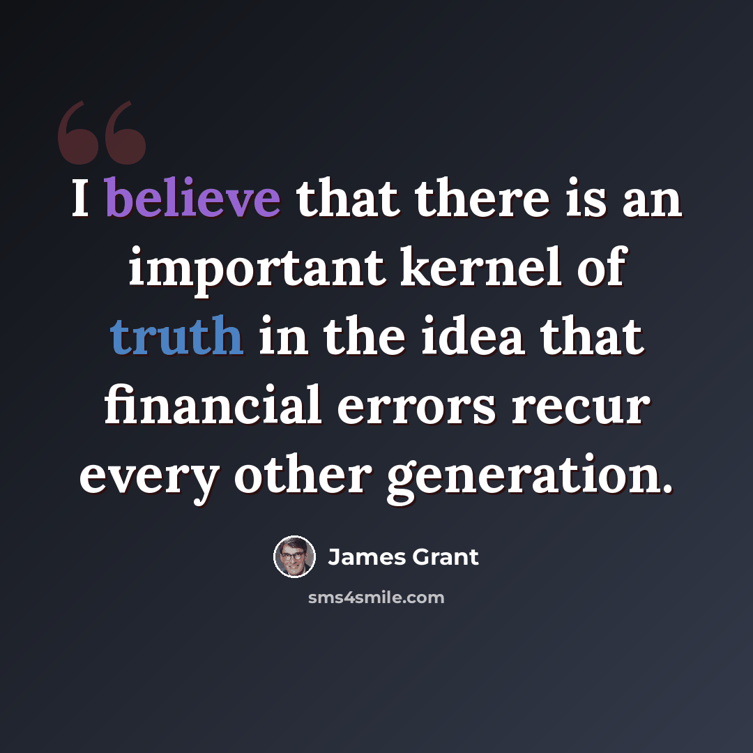“I believe that there is an important kernel of truth in the idea that financial errors recur every other generation.” quote by James Grant