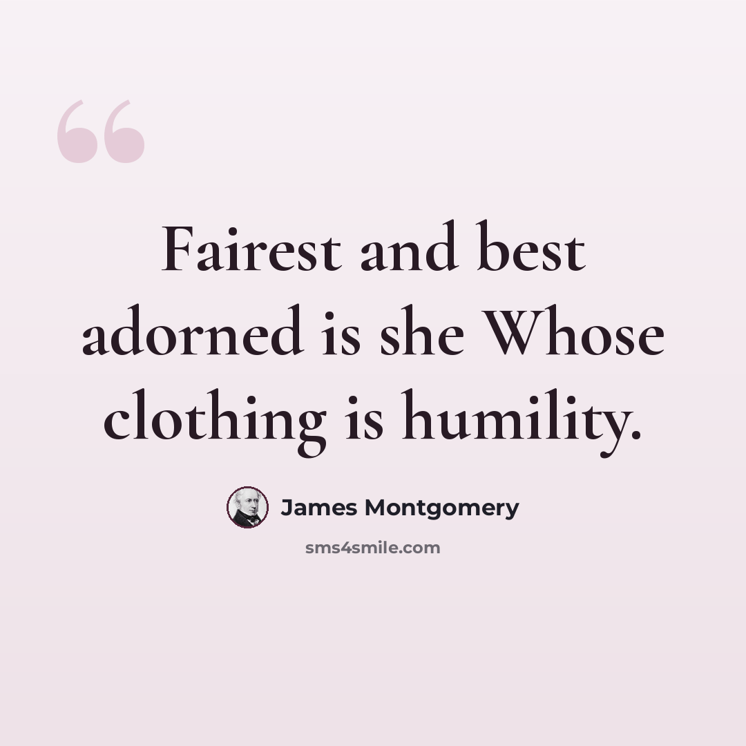 “Fairest and best adorned is she Whose clothing is humility.” quote by James Montgomery