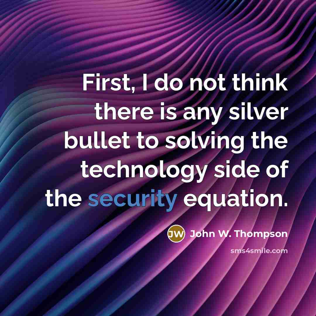 “First, I do not think there is any silver bullet to solving the technology side of the security equation.” quote by John W. Thompson