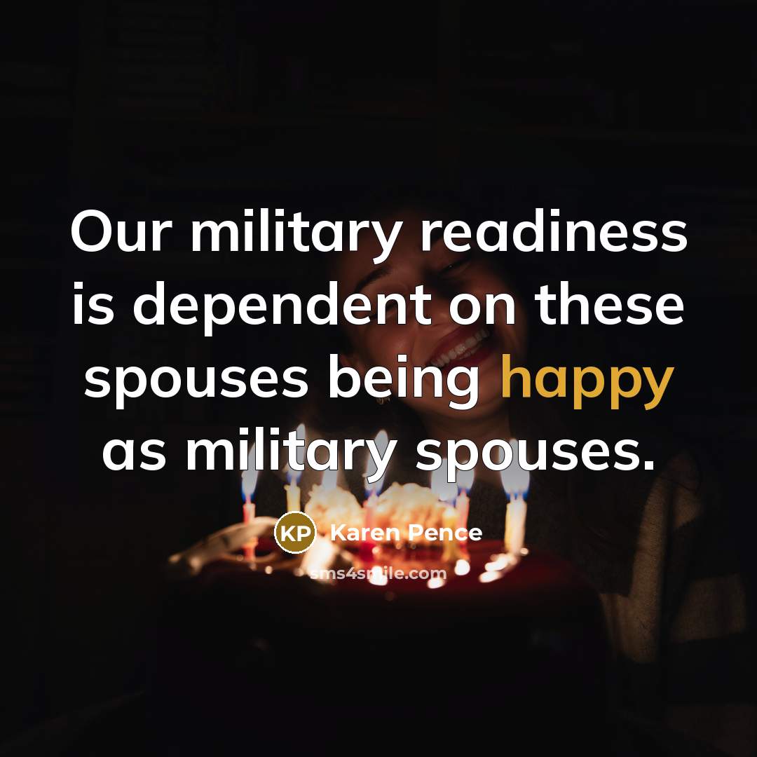 “Our military readiness is dependent on these spouses being happy as military spouses.” quote by Karen Pence