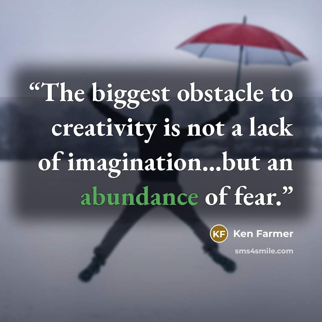 “The biggest obstacle to creativity is not a lack of imagination...but an abundance of fear.” quote by Ken Farmer