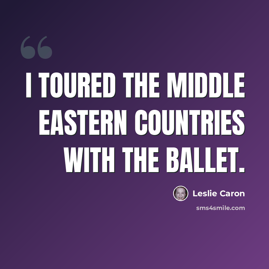 “I toured the Middle Eastern countries with the ballet.” quote by Leslie Caron