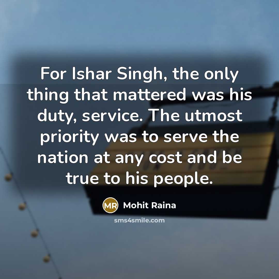 “For Ishar Singh, the only thing that mattered was his duty, service. The utmost priority was to serve the nation at any cost and be true to his people.” quote by Mohit Raina
