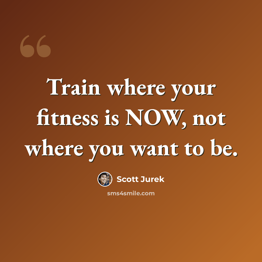 “Train where your fitness is NOW, not where you want to be.” quote by Scott Jurek