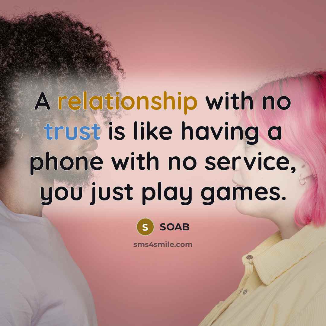 “A relationship with no trust is like having a phone with no service, you just play games.” quote by SOAB