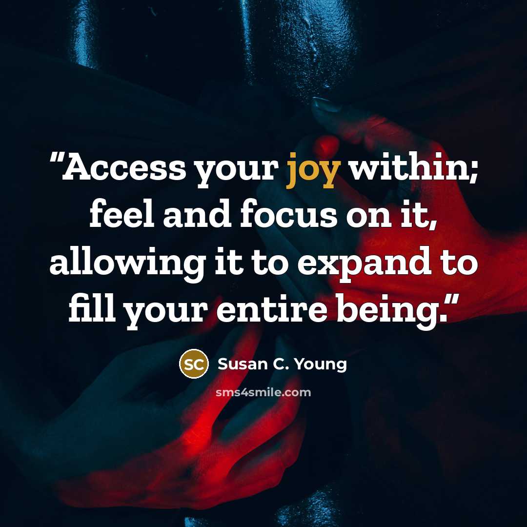 “Access your joy within; feel and focus on it, allowing it to expand to fill your entire being.” quote by Susan C. Young