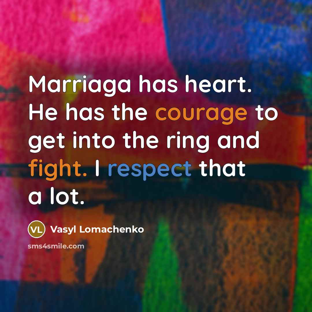 “Marriaga has heart. He has the courage to get into the ring and fight. I respect that a lot.” quote by Vasyl Lomachenko