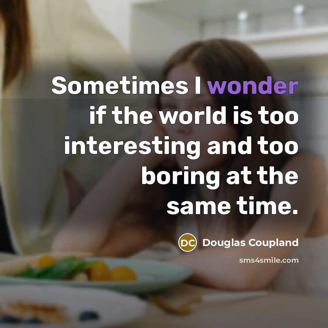 “Sometimes I wonder if the world is too interesting and too boring at the same time.” quote by Douglas Coupland