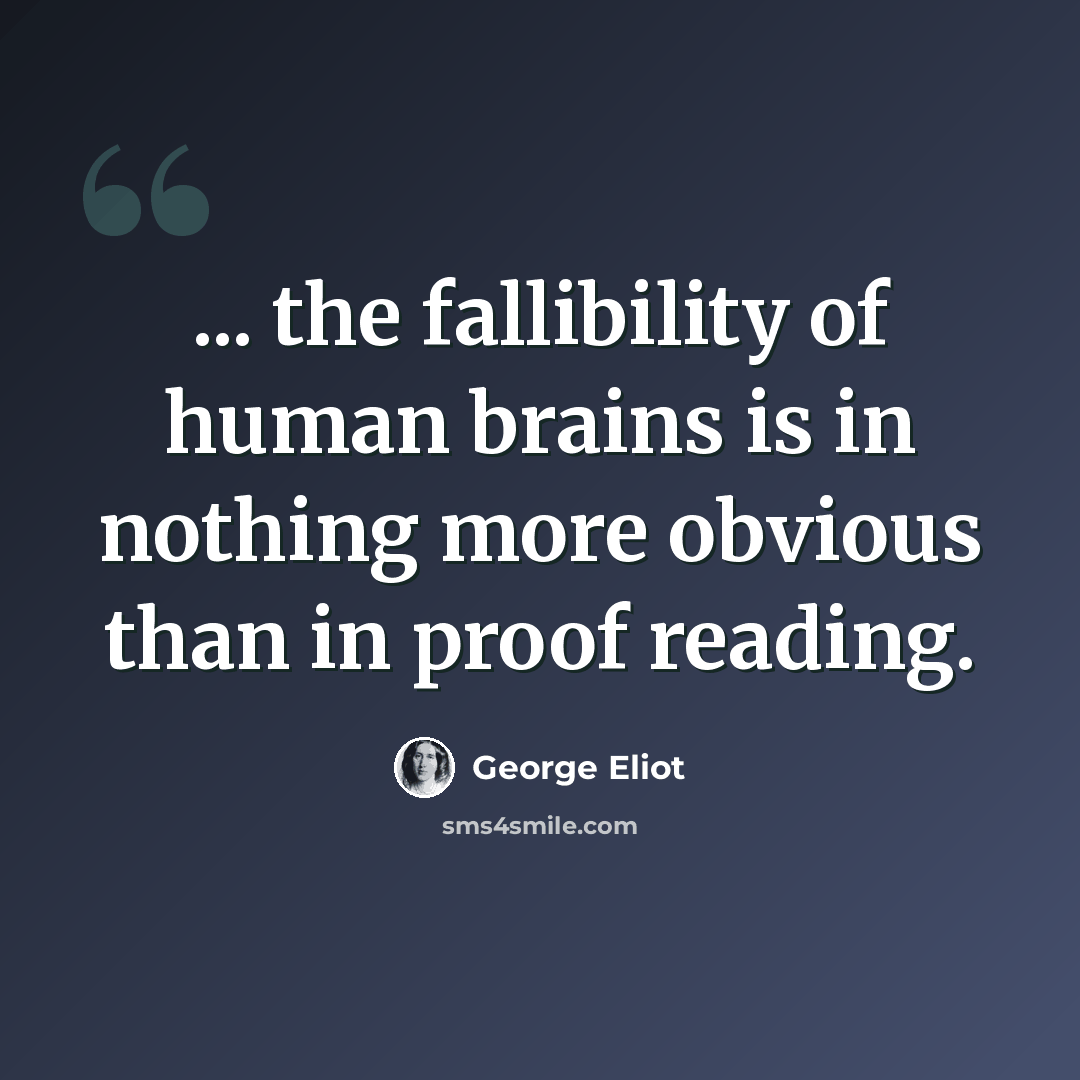 “... the fallibility of human brains is in nothing more obvious than in proof reading.” quote by George Eliot
