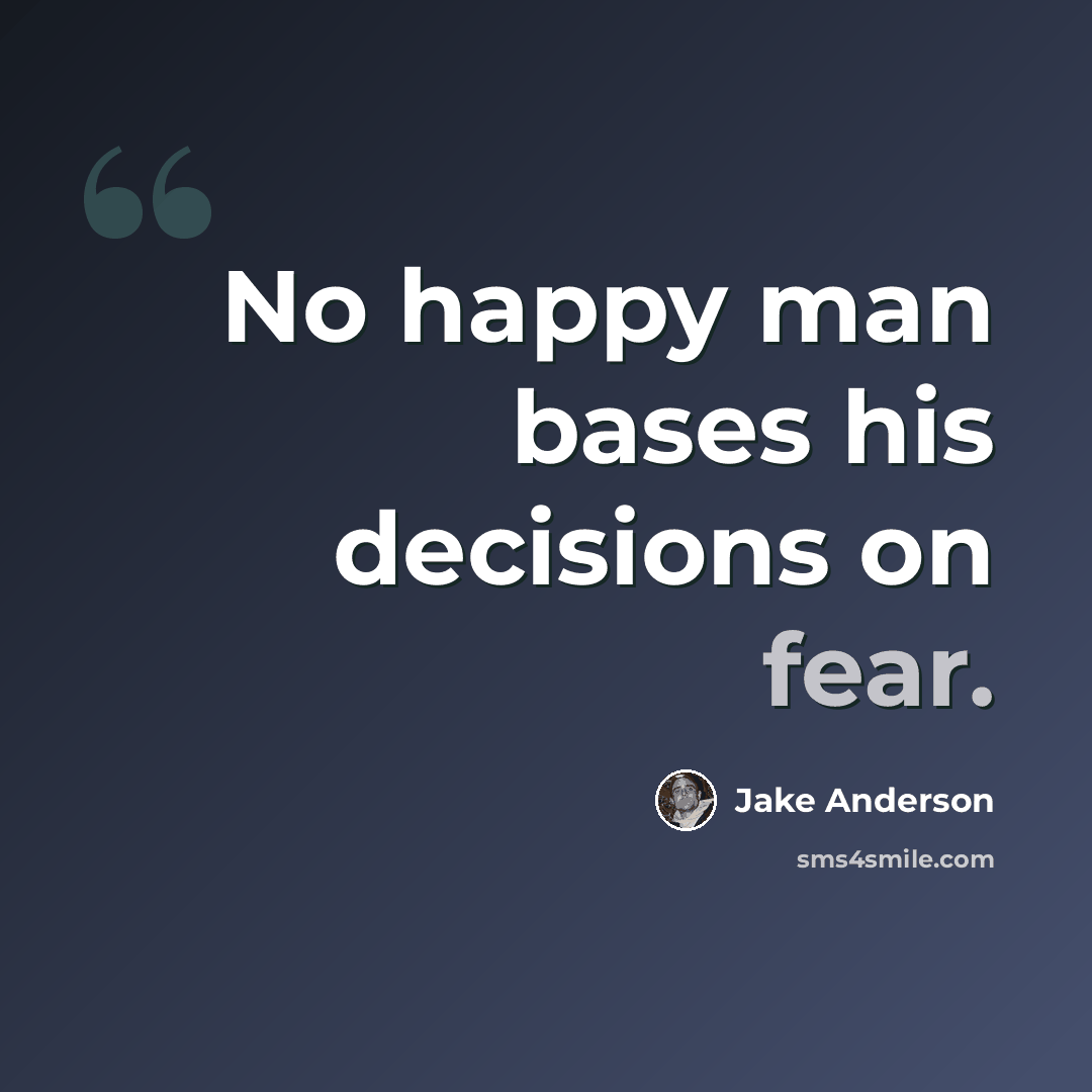 “No happy man bases his decisions on fear.” quote by Jake Anderson