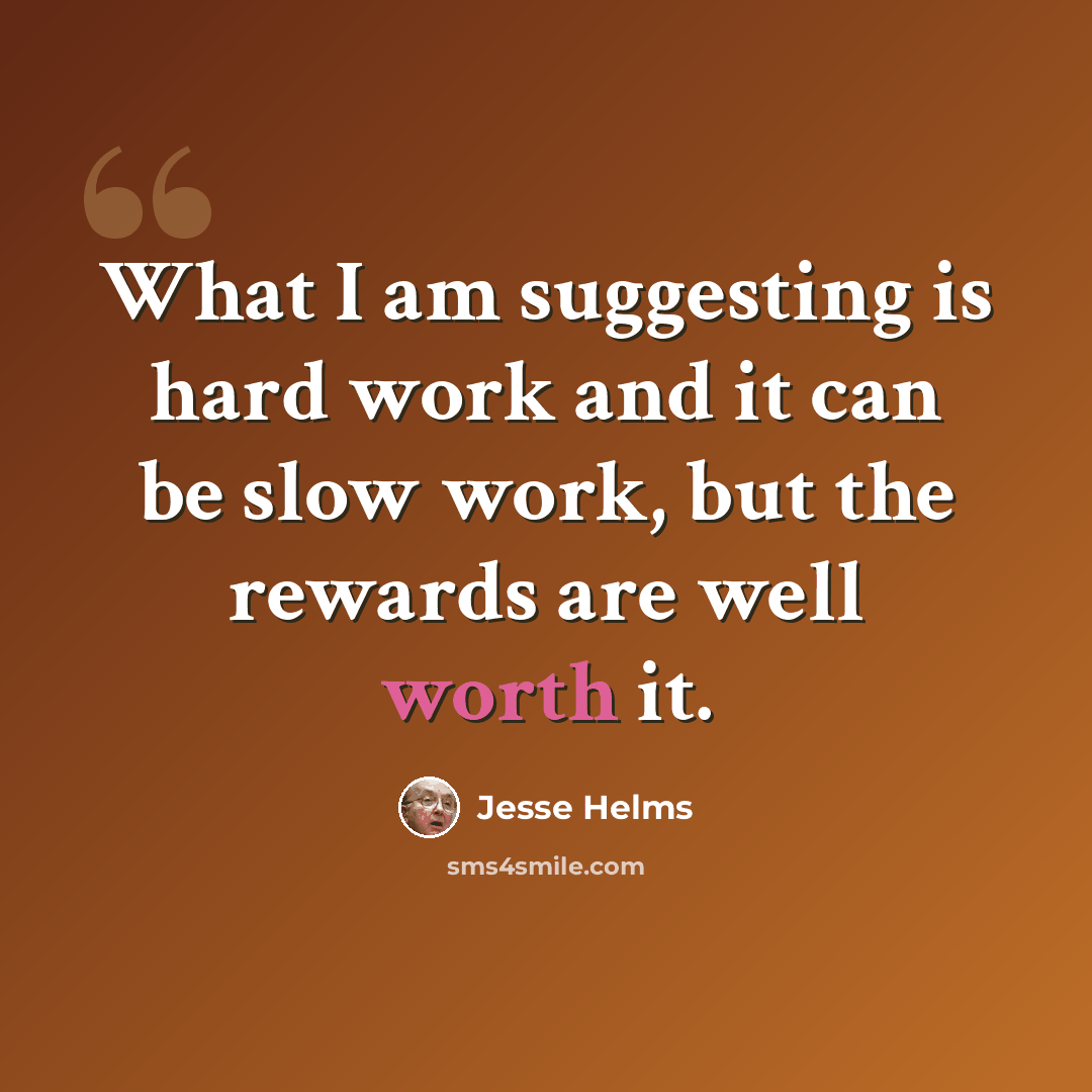 “What I am suggesting is hard work and it can be slow work, but the rewards are well worth it.” quote by Jesse Helms