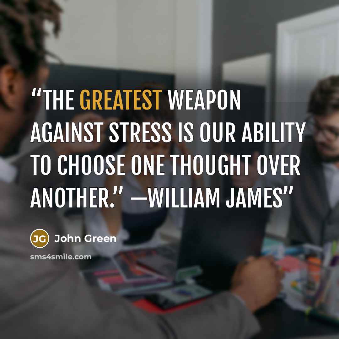“The greatest weapon against stress is our ability to choose one thought over another.” —WILLIAM JAMES” quote by John Green