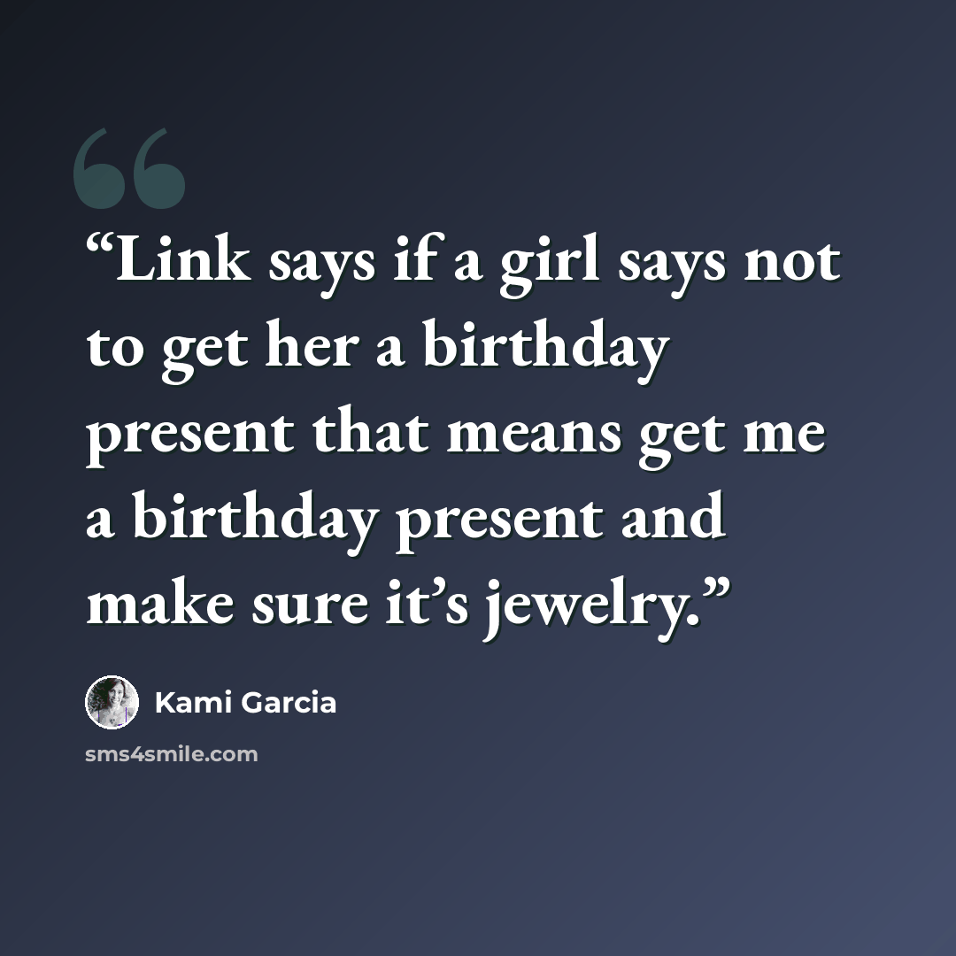 “Link says if a girl says not to get her a birthday present that means get me a birthday present and make sure it’s jewelry.” quote by Kami Garcia