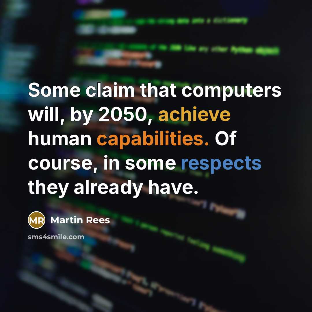 “Some claim that computers will, by 2050, achieve human capabilities. Of course, in some respects they already have.” quote by Martin Rees
