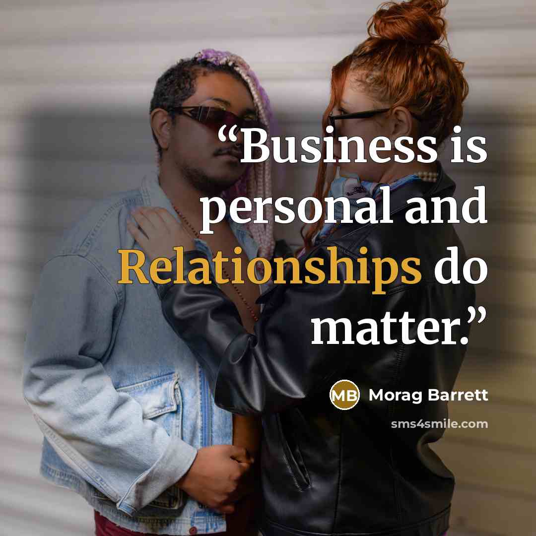 “Business is personal and Relationships do matter.” quote by Morag Barrett