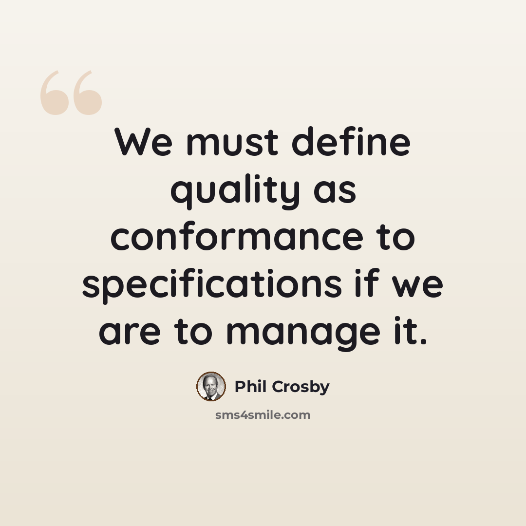 “We must define quality as conformance to specifications if we are to manage it.” quote by Phil Crosby