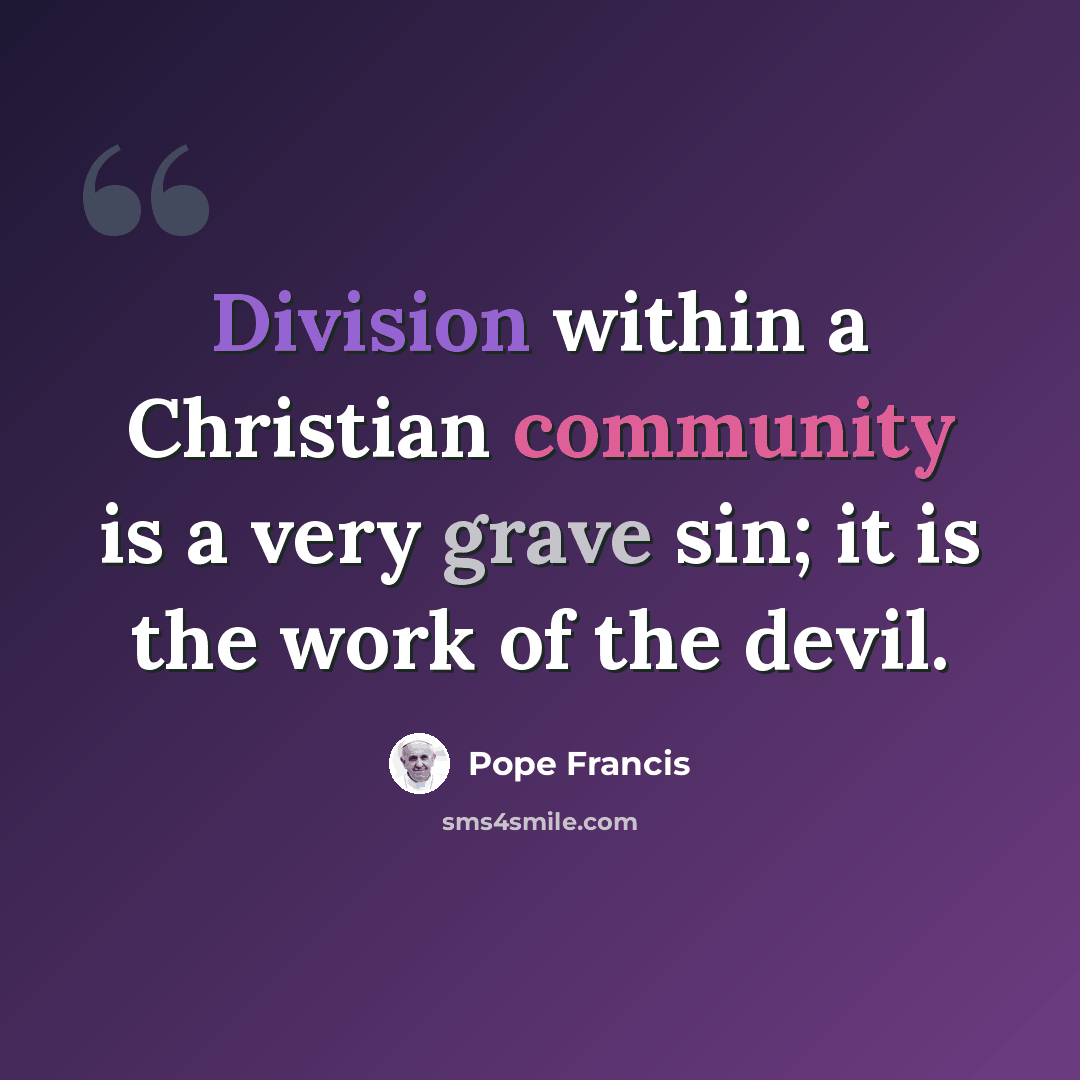 “Division within a Christian community is a very grave sin; it is the work of the devil.” quote by Pope Francis