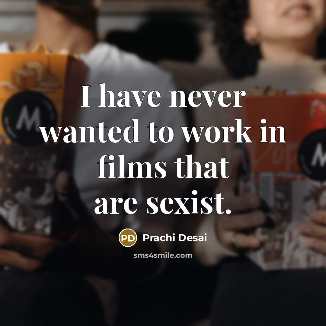 “I have never wanted to work in films that are sexist.” quote by Prachi Desai