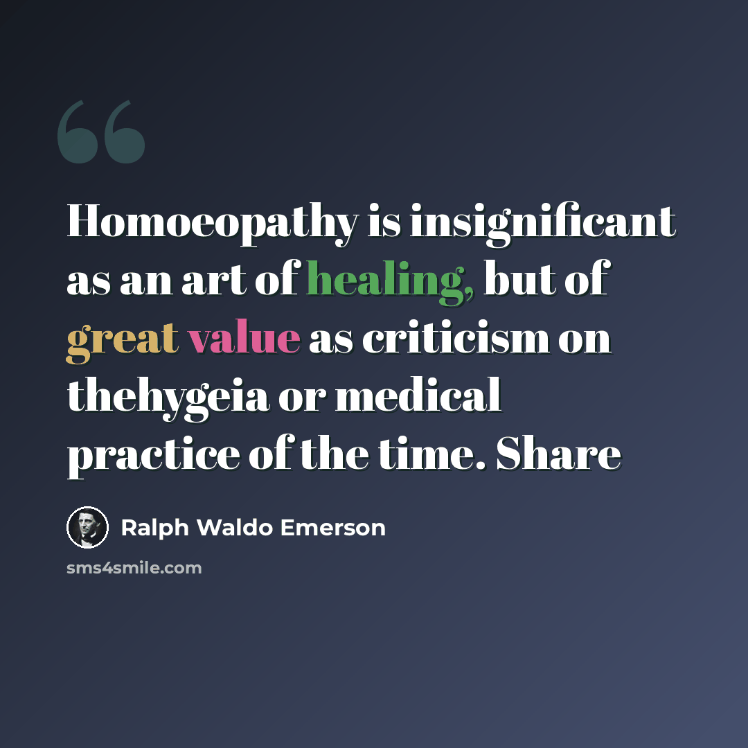 “Homoeopathy is insignificant as an art of healing, but of great value as criticism on thehygeia or medical practice of the time. Share” quote by Ralph Waldo Emerson