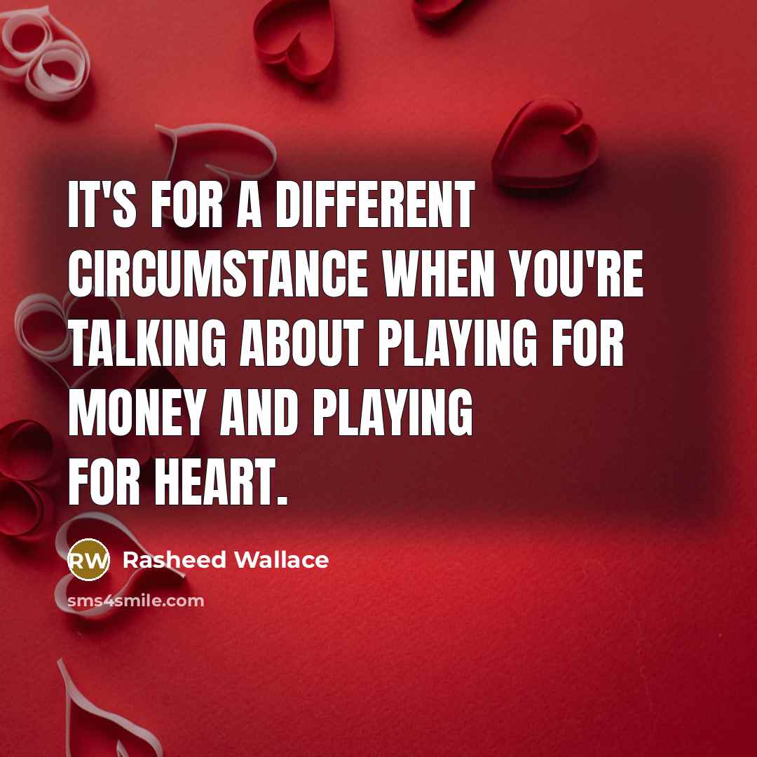 “It's for a different circumstance when you're talking about playing for money and playing for heart.” quote by Rasheed Wallace