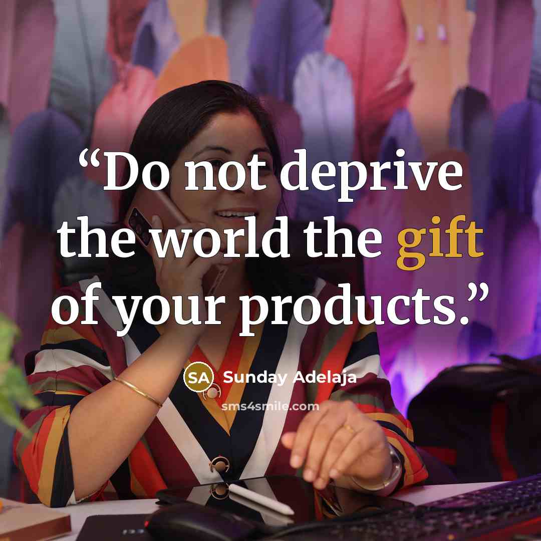 “Do not deprive the world the gift of your products.” quote by Sunday Adelaja