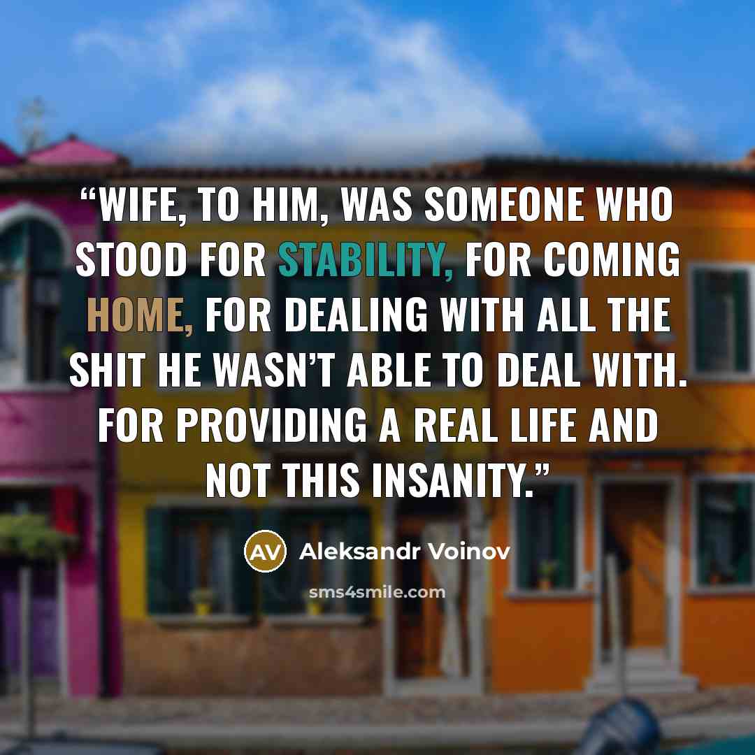 “Wife, to him, was someone who stood for stability, for coming home, for dealing with all the shit he wasn’t able to deal with. For providing a real life and not this insanity.” quote by Aleksandr Voinov