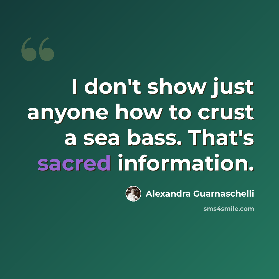 “I don't show just anyone how to crust a sea bass. That's sacred information.” quote by Alexandra Guarnaschelli