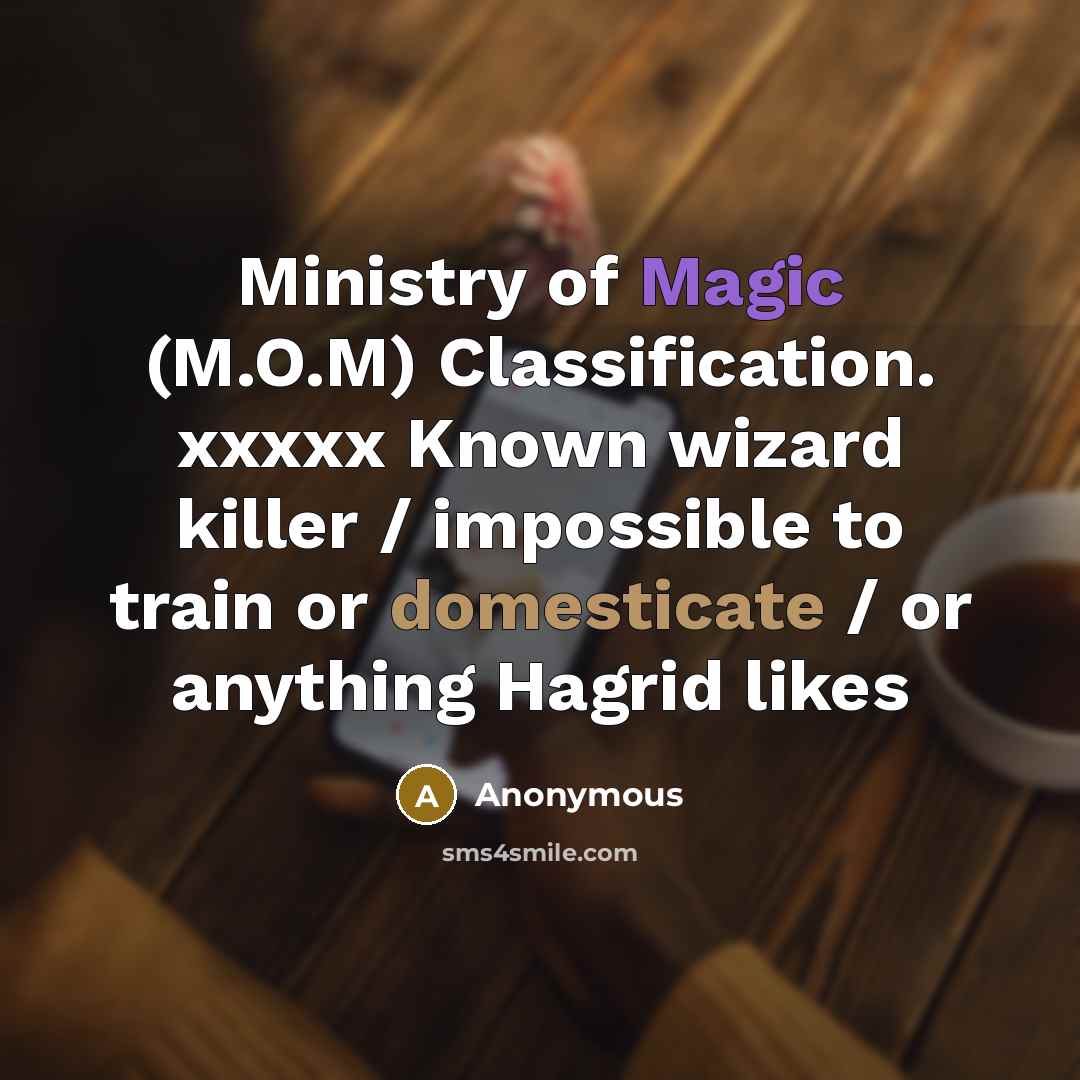 “Ministry of Magic (M.O.M) Classification. xxxxx Known wizard killer / impossible to train or domesticate / or anything Hagrid likes” quote by Anonymous