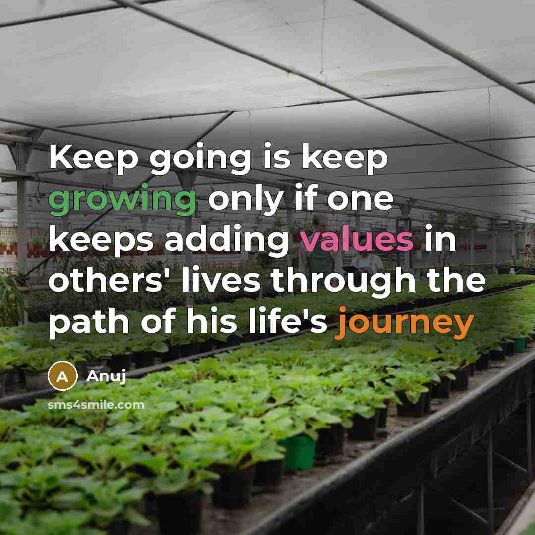 “Keep going is keep growing only if one keeps adding values in others' lives through the path of his life's journey” quote by Anuj