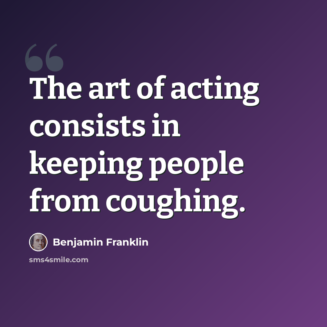 “The art of acting consists in keeping people from coughing.” quote by Benjamin Franklin