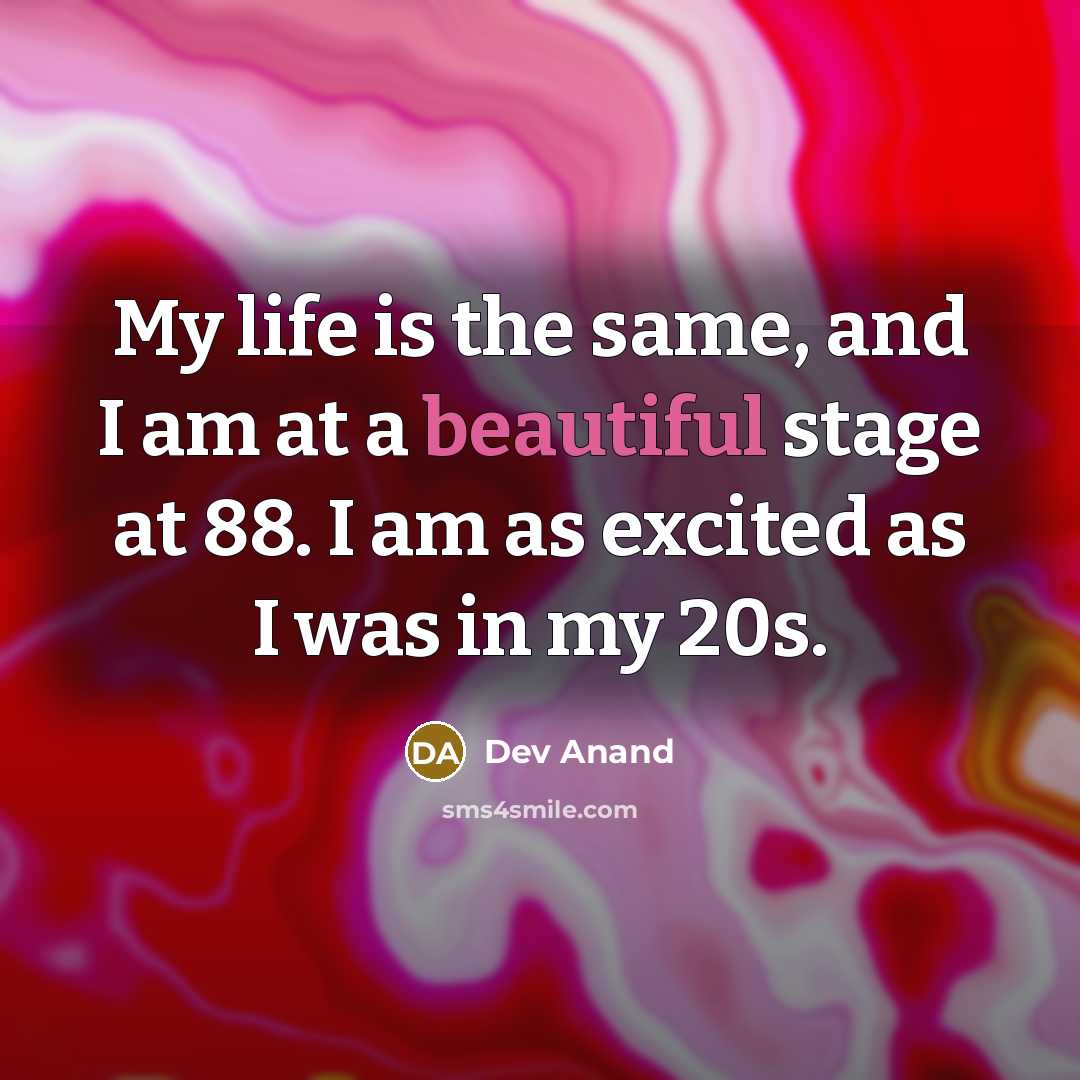 “My life is the same, and I am at a beautiful stage at 88. I am as excited as I was in my 20s.” quote by Dev Anand