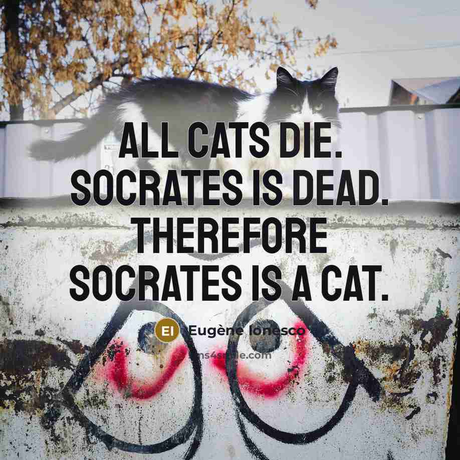 “All cats die. Socrates is dead. Therefore Socrates is a cat.” quote by Eugene Ionesco