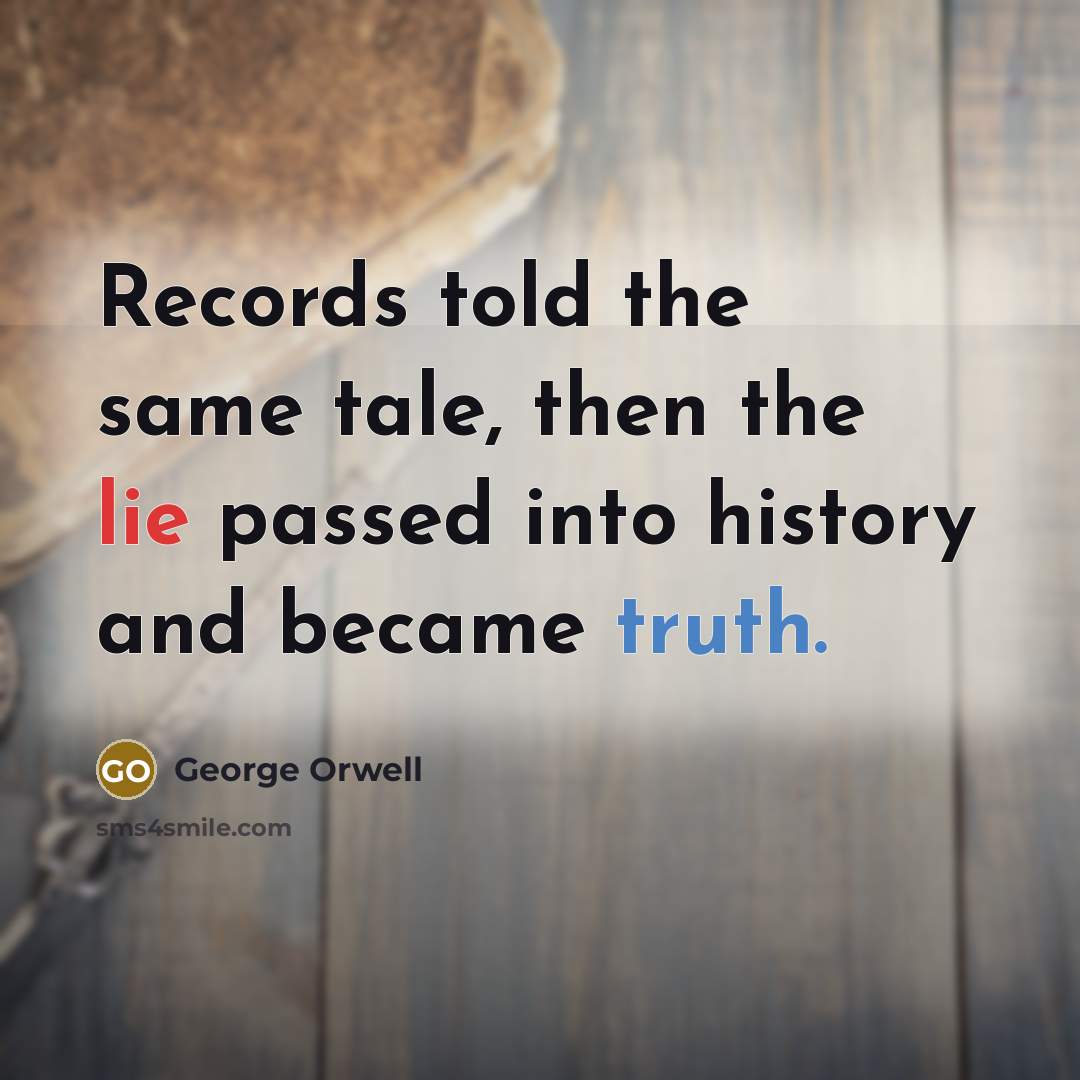 “Records told the same tale, then the lie passed into history and became truth.” quote by George Orwell