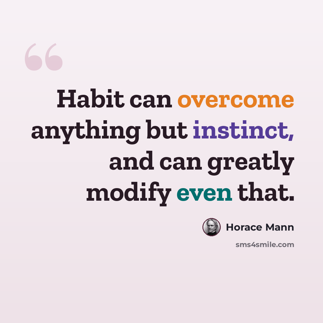“Habit can overcome anything but instinct, and can greatly modify even that.” quote by Horace Mann