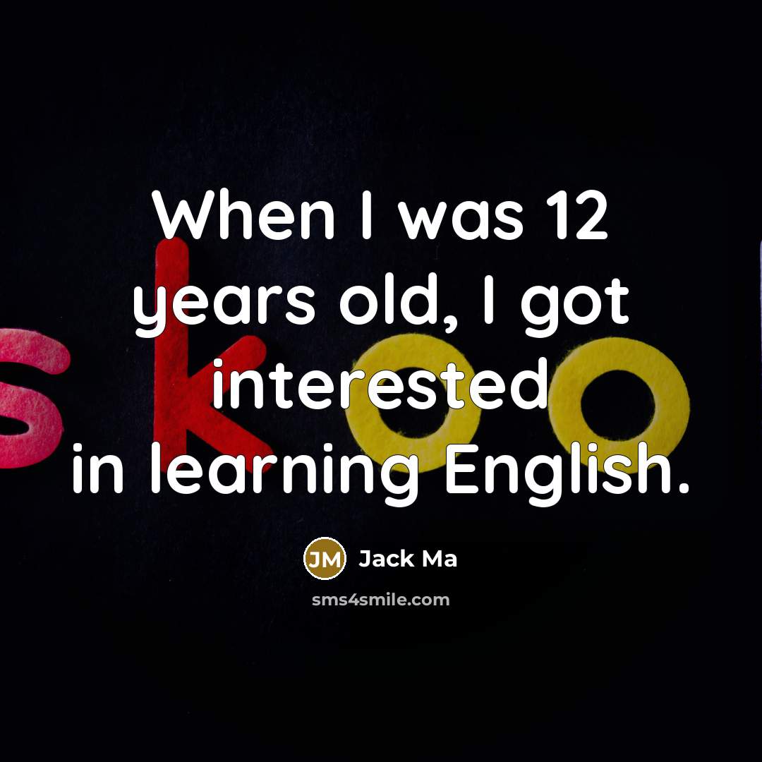 “When I was 12 years old, I got interested in learning English.” quote by Jack Ma