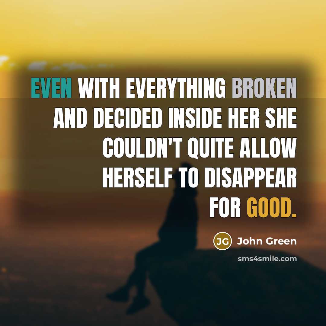 “Even with everything broken and decided inside her she couldn't quite allow herself to disappear for good.” quote by John Green
