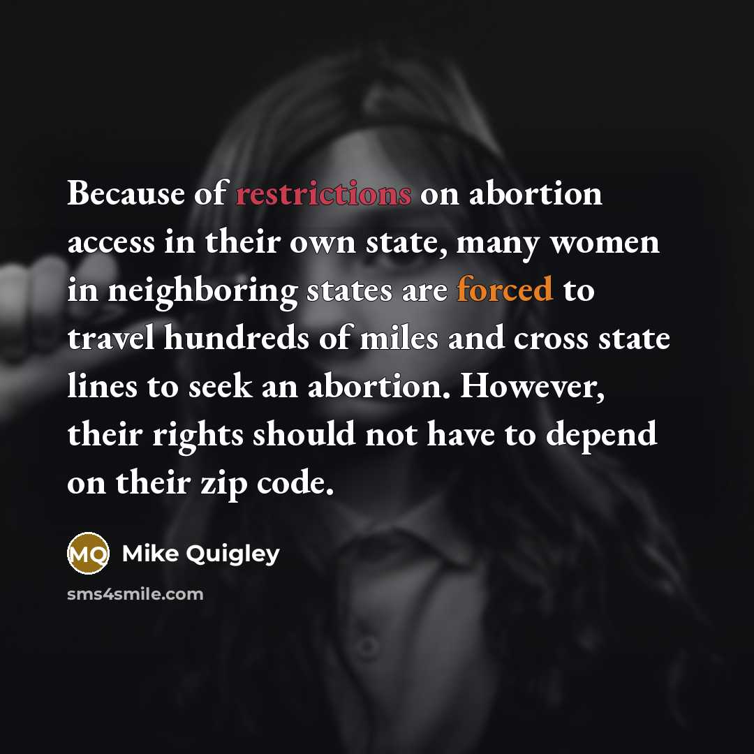“Because of restrictions on abortion access in their own state, many women in neighboring states are forced to travel hundreds of miles and cross state lines to seek an abortion. However, their rights should not have to depend on their zip code.” quote by Mike Quigley