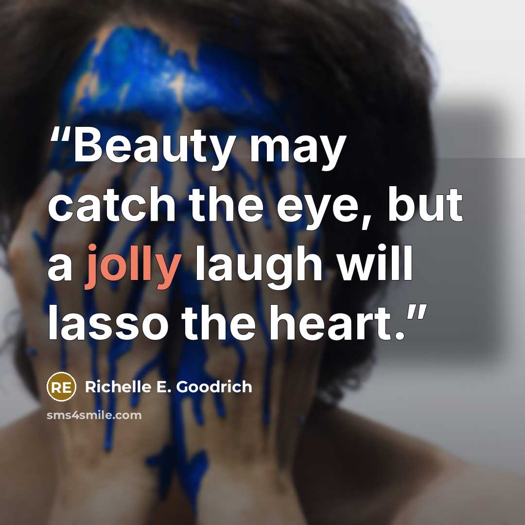 “Beauty may catch the eye, but a jolly laugh will lasso the heart.” quote by Richelle E. Goodrich