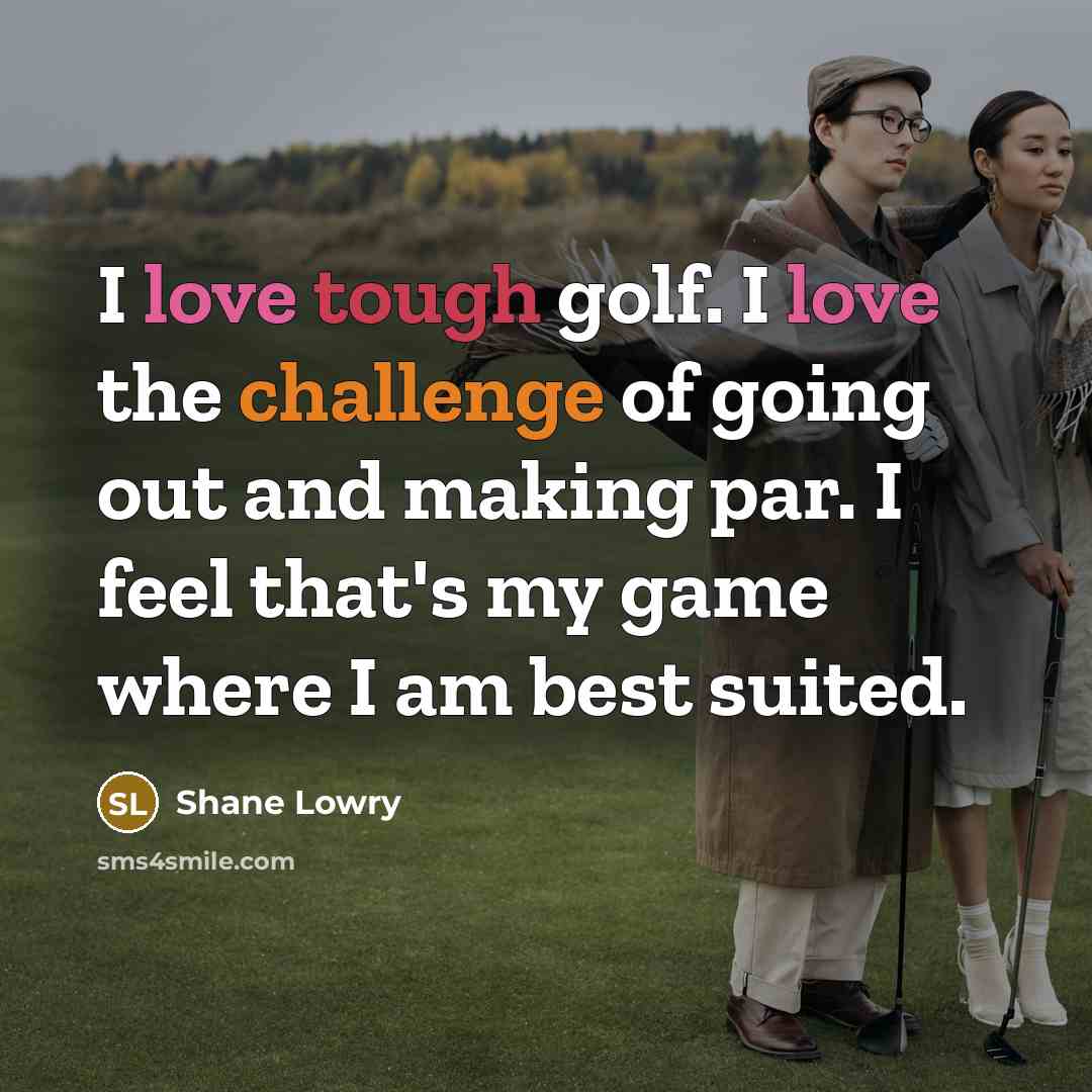 “I love tough golf. I love the challenge of going out and making par. I feel that's my game where I am best suited.” quote by Shane Lowry